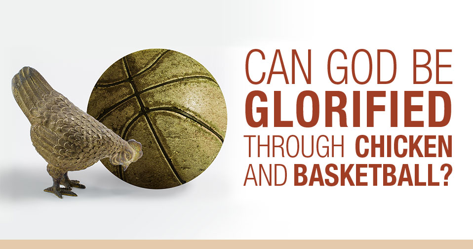 Can God Be Glorified Through Chicken And Basketball?