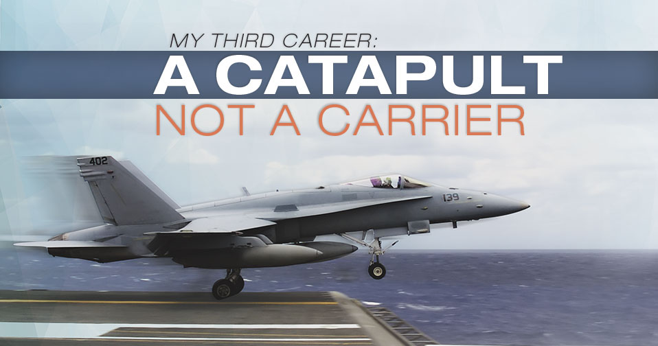 My Third Career: A Catapult, Not A Carrier