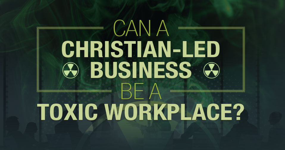 Can a Christian-Led Business be a Toxic Workplace?